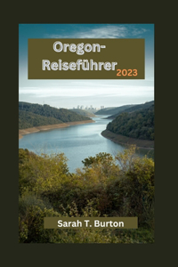 Oregon-Reiseführer 2023: Unverzichtbarer Reiseführer für Erstbesucher: Verborgene Schätze Oregons: Erkundung der Naturwunder Oregons, der wichtigsten Sehenswürdigkeiten der 