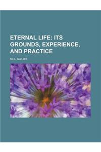 Eternal Life; Its Grounds, Experience, and Practice