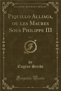 Piquillo Alliaga, Ou Les Maures Sous Philippe III, Vol. 1 (Classic Reprint)