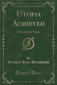 Utopia Achieved: A Novel of the Future (Classic Reprint)