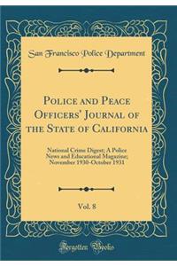 Police and Peace Officers' Journal of the State of California, Vol. 8: National Crime Digest; A Police News and Educational Magazine; November 1930-October 1931 (Classic Reprint)