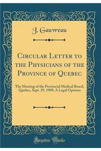 Circular Letter to the Physicians of the Province of Quebec: The Meeting of the Provincial Medical Board, Quebec, Sept. 29, 1909; A Legal Opinion (Classic Reprint)