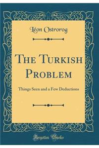 The Turkish Problem: Things Seen and a Few Deductions (Classic Reprint): Things Seen and a Few Deductions (Classic Reprint)