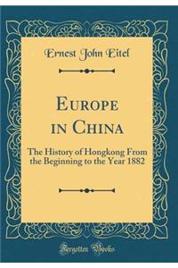 Europe in China: The History of Hongkong from the Beginning to the Year 1882 (Classic Reprint)