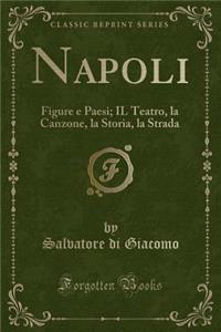 Napoli: Figure E Paesi; Il Teatro, La Canzone, La Storia, La Strada (Classic Reprint)