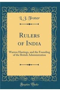 Rulers of India: Warren Hastings, and the Founding of the British Administration (Classic Reprint)