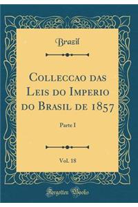 Collecção das Leis do Imperio do Brasil de 1857, Vol. 18: Parte I (Classic Reprint)
