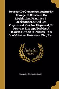 Bourses De Commerce, Agents De Change Et Courtiers Ou Législation, Principes Et Jurisprudence Qui Les Organisent, Qui Les Régissent, Et Peuvent Être Applicables À D'autres Officiers Publics, Tels Que Notaires, Huissiers, Etc., Etc...