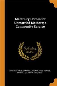 Maternity Homes for Unmarried Mothers; a Community Service