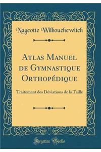 Atlas Manuel de Gymnastique Orthopédique: Traitement des Déviations de la Taille (Classic Reprint)