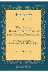 Traité de la Dissolution du Mariage pour Cause d'Impuissance: Avec Quelques Piéces Curieuses sur le Même Sujet (Classic Reprint)