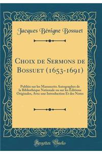 Choix de Sermons de Bossuet (1653-1691): Publiée sur les Manuscrits Autographes de la Bibliothèque Nationale ou sur les Éditions Originales, Avec une Introduction Et des Notes (Classic Reprint)