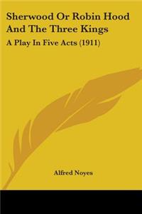 Sherwood Or Robin Hood And The Three Kings: A Play In Five Acts (1911)