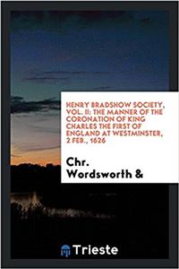 Henry Bradshow Society, Vol. II: The manner of the coronation of King Charles the First of England at Westminster, 2 Feb., 1626