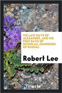 Last Days of Alexander, and the First Days of Nicholas, (Emperors of Russia)