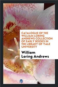 Catalogue of the William Loring Andrews Collection of Early Books in the Library of Yale University