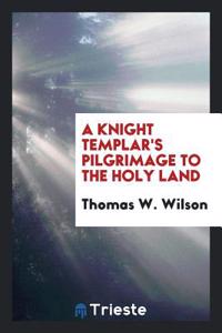 A KNIGHT TEMPLAR'S PILGRIMAGE TO THE HOL
