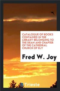 Catalogue of Books Contained in the Library Belonging to the Dean and ...