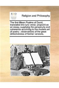 First Fifteen Psalms of David, Translated Into Lyric Verse: Propos'd as an Essay, Supplying the Perspicuity and Coherence According to the Modern Art of Poetry; Observations of the Great Defectiveness of Form