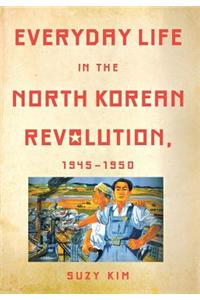 Everyday Life in the North Korean Revolution, 1945-1950