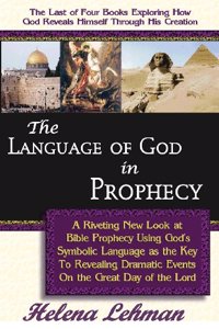 Language of God in Prophecy, A Dynamic New Look at Bible Prophecy Using God's Symbolic Language as the Key to Understanding Dramatic Core Events on the Day of the Lord