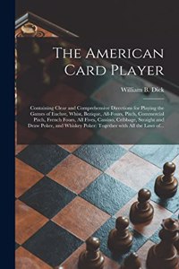 American Card Player: Containing Clear and Comprehensive Directions for Playing the Games of Euchre, Whist, Bezique, All-fours, Pitch, Commercial Pitch, French Fours, All