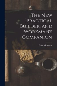 New Practical Builder, and Workman's Companion