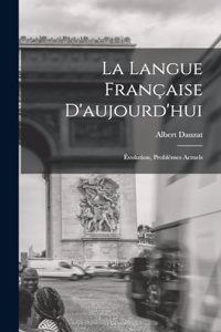 langue française d'aujourd'hui; évolution, problèmes actuels