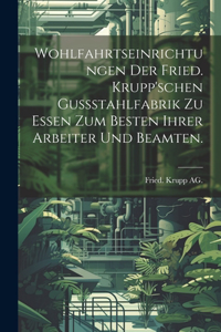 Wohlfahrtseinrichtungen der Fried. Krupp'schen Gussstahlfabrik zu Essen zum Besten ihrer Arbeiter und Beamten.