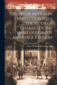 Art of Acting in Connection With the Study of Character, the Spirit of Comedy and Stage Illusion