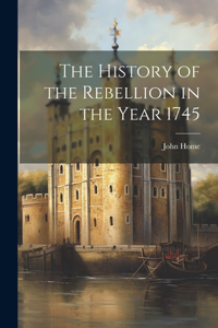 History of the Rebellion in the Year 1745