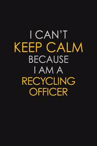 I Can't Keep Calm Because I Am A Recycling Officer