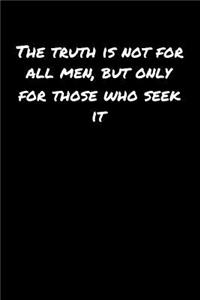 The Truth Is Not For All Men But Only For Those Who Seek It