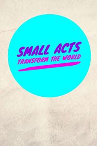 Small Acts Transform the World