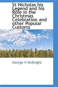 St Nicholas His Legend and His R Le in the Christmas Celebration and Other Popular Customs