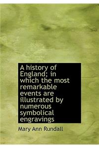 A History of England; In Which the Most Remarkable Events Are Illustrated by Numerous Symbolical Eng