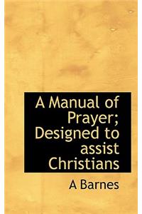 A Manual of Prayer; Designed to Assist Christians