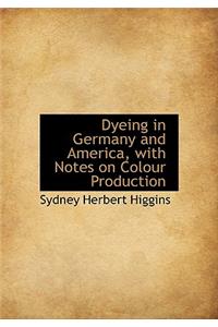 Dyeing in Germany and America, with Notes on Colour Production