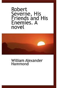 Robert Severne, His Friends and His Enemies. a Novel