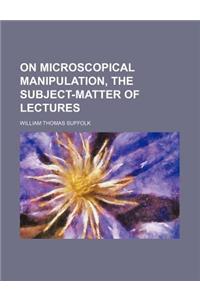 On Microscopical Manipulation, the Subject-Matter of Lectures