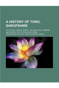 A History of Tong, Shropshire; Its Church, Manor, Parish, College, Early Owners, and Clergy, with Notes on Boscobel