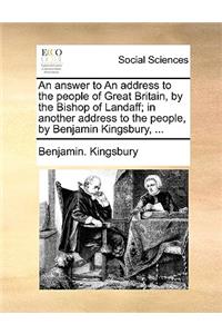 An Answer to an Address to the People of Great Britain, by the Bishop of Landaff; In Another Address to the People, by Benjamin Kingsbury, ...
