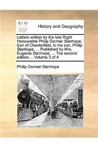 Letters Written by the Late Right Honourable Philip Dormer Stanhope, Earl of Chesterfield, to His Son, Philip Stanhope, ... Published by Mrs. Eugenia Stanhope, ... the Second Edition. .. Volume 3 of 4