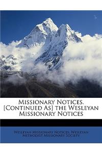 Missionary Notices. [Continued As] the Wesleyan Missionary Notices