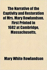 The Narrative of the Captivity and Restoration of Mrs. Mary Rowlandson. First Printed in 1682 at Cambridge, Massachusetts,