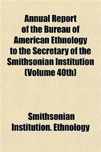 Annual Report of the Bureau of American Ethnology to the Secretary of the Smithsonian Institution (Volume 40th)