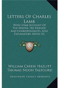 Letters of Charles Lamb: With Some Account of the Writer, His Friends and Correspondents, and Explanatory Notes V2