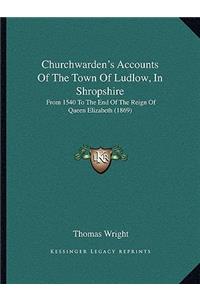 Churchwarden's Accounts Of The Town Of Ludlow, In Shropshire