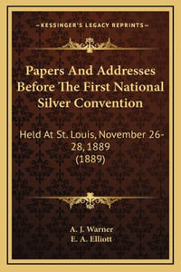 Papers and Addresses Before the First National Silver Convention