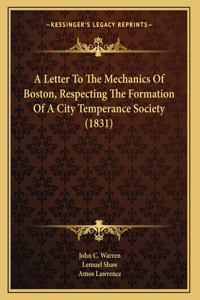 A Letter To The Mechanics Of Boston, Respecting The Formation Of A City Temperance Society (1831)